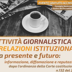 30 Aprile 2021, ore 9: Attivita’ giornalistica e relazioni istituzionali tra presente e futuro: informazione, diffamazione e reputazione dopo l’ordinanza della Corte costituzionale n. 132 del 2020