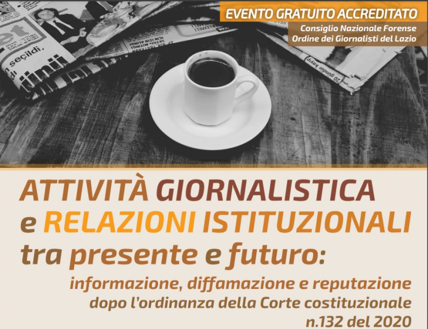 30 Aprile 2021, ore 9: Attivita’ giornalistica e relazioni istituzionali tra presente e futuro: informazione, diffamazione e reputazione dopo l’ordinanza della Corte costituzionale n. 132 del 2020